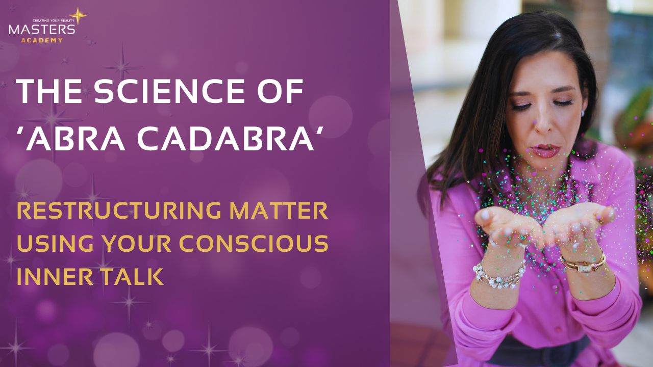 The Science of ‘Abra Cadabra’ Restructuring Matter Using Your Conscious Inner Talk